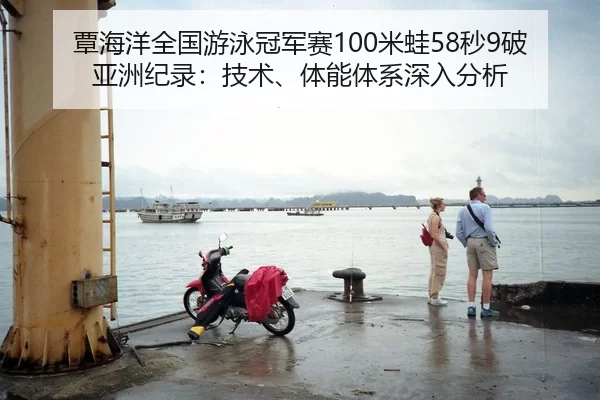 覃海洋全国游泳冠军赛100米蛙58秒9破亚洲纪录：技术、体能体系深入分析