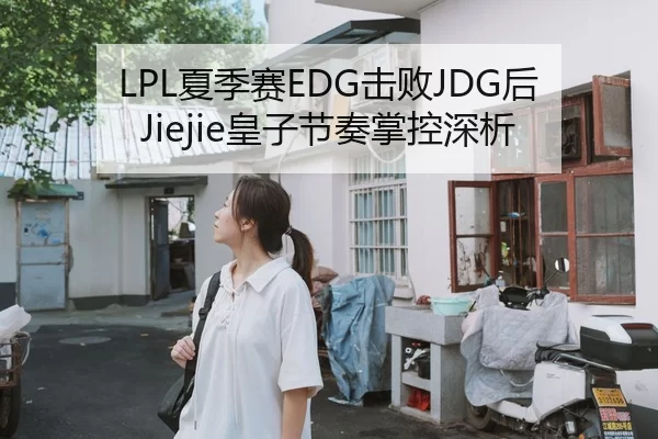 LPL夏季赛EDG击败JDG后Jiejie皇子节奏掌控深析