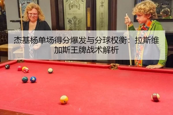 杰基杨单场得分爆发与分球权衡：拉斯维加斯王牌战术解析