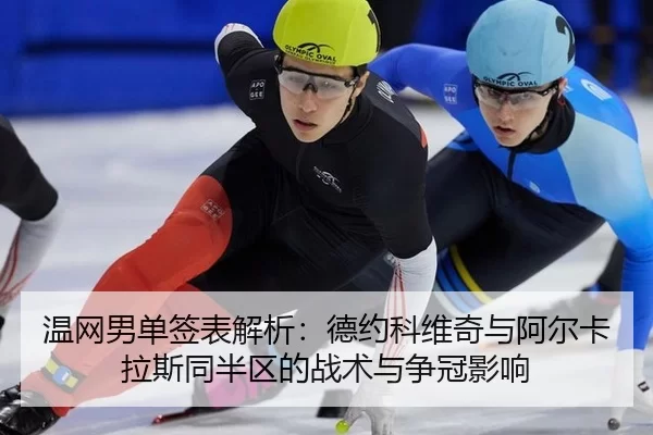 温网男单签表解析：德约科维奇与阿尔卡拉斯同半区的战术与争冠影响