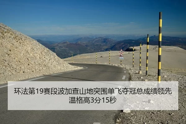 环法第19赛段波加查山地突围单飞夺冠总成绩领先温格高3分15秒